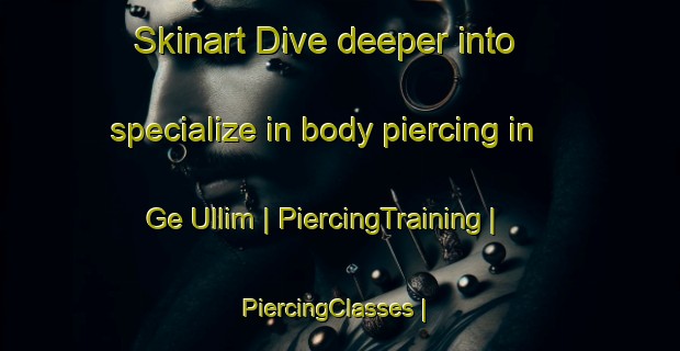 Skinart Dive deeper into specialize in body piercing in Ge Ullim | PiercingTraining | PiercingClasses | SkinartTraining-Israel